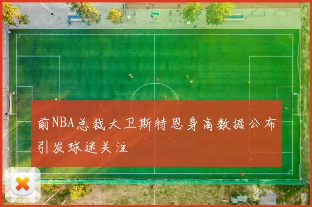前NBA总裁大卫斯特恩身高数据公布引发球迷关注