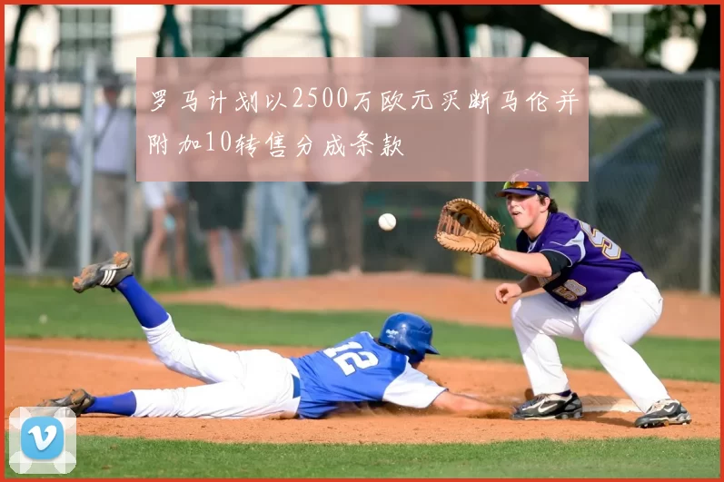 罗马计划以2500万欧元买断马伦并附加10转售分成条款