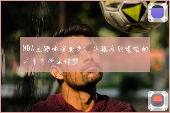 NBA主题曲演变史：从摇滚到嘻哈的二十年音乐转型