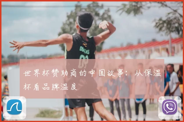 世界杯赞助商的中国故事：从保温杯看品牌温度