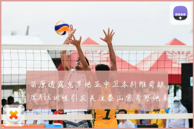 苗原透露克罗地亚中卫本科维奇缺席AIK训练引发关注泰山曾考察他表现