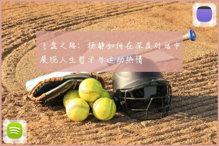 飞盘之路：杨静如何在深度对话中展现人生哲学与运动热情