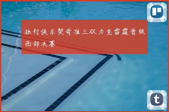 独行侠东契奇准三双力克雷霆晋级西部决赛