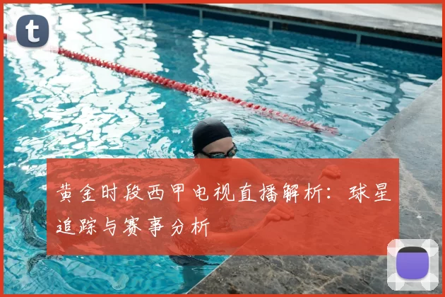 黄金时段西甲电视直播解析:球星追踪与赛事分析