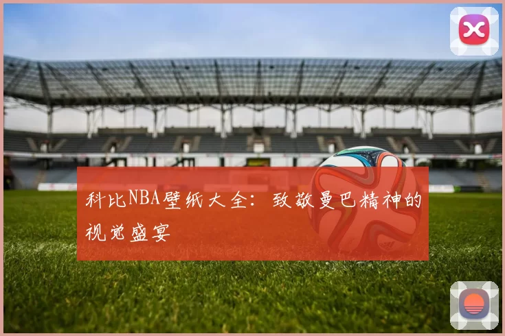 科比NBA壁纸大全:致敬曼巴精神的视觉盛宴