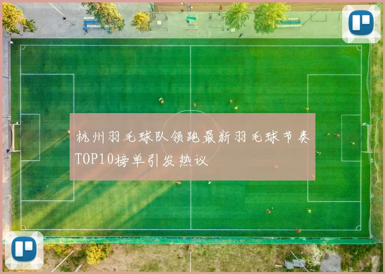 杭州羽毛球队领跑最新羽毛球节奏TOP10榜单引发热议