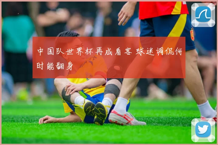 中国队世界杯再成看客 球迷调侃何时能翻身