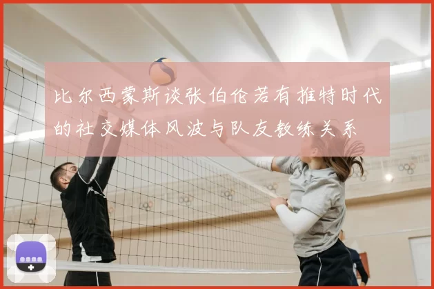 比尔西蒙斯谈张伯伦若有推特时代的社交媒体风波与队友教练关系