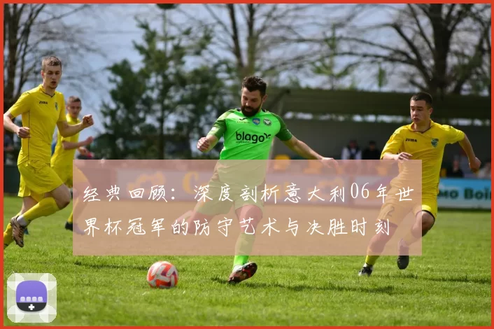 经典回顾:深度剖析意大利06年世界杯冠军的防守艺术与决胜时刻