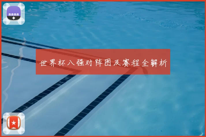 世界杯八强对阵图及赛程全解析