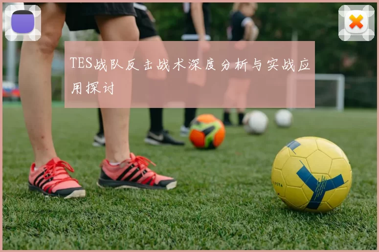 TES战队反击战术深度分析与实战应用探讨