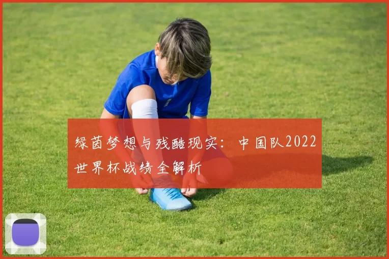 绿茵梦想与残酷现实:中国队2022世界杯战绩全解析