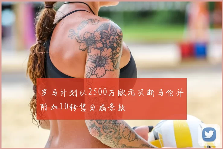 罗马计划以2500万欧元买断马伦并附加10转售分成条款
