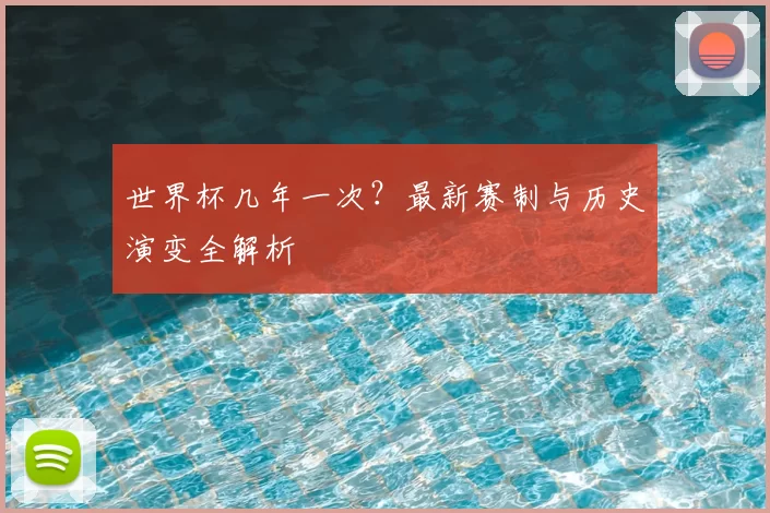 世界杯几年一次?最新赛制与历史演变全解析