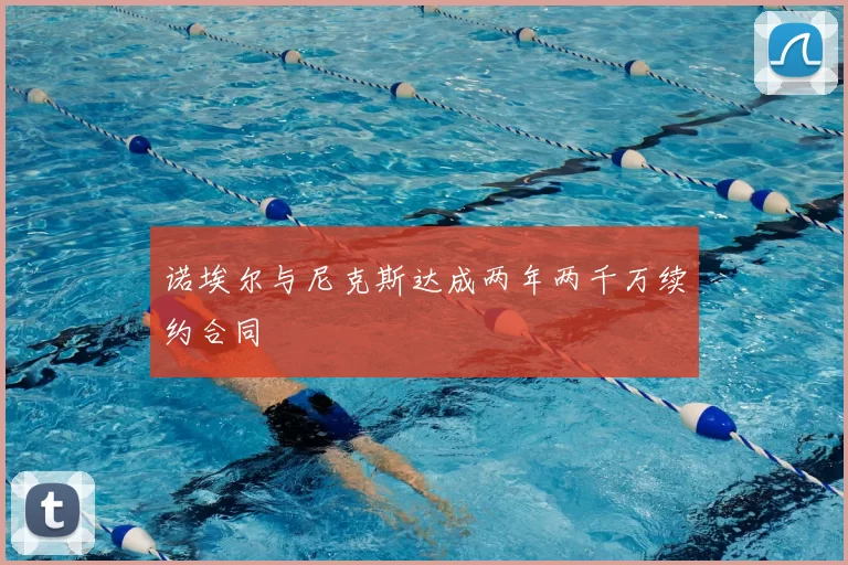诺埃尔与尼克斯达成两年两千万续约合同