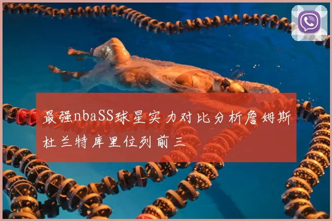 最强nbaSS球星实力对比分析詹姆斯杜兰特库里位列前三