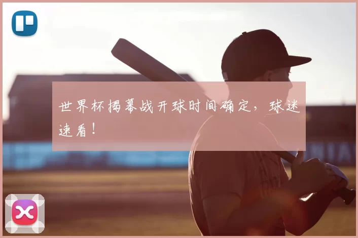 世界杯揭幕战开球时间确定,球迷速看!