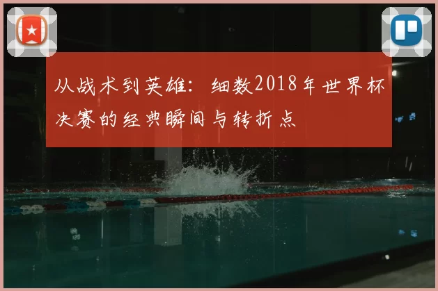 从战术到英雄：细数2018年世界杯决赛的经典瞬间与转折点