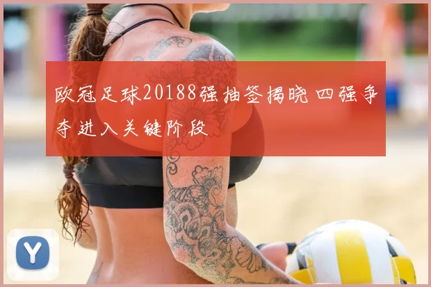 欧冠足球20188强抽签揭晓 四强争夺进入关键阶段