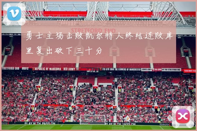 勇士主场击败凯尔特人终结连败库里复出砍下三十分