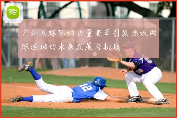 广州网球队的力量变革引发热议网球运动的未来发展与挑战