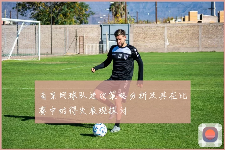 南京网球队进攻策略分析及其在比赛中的得失表现探讨