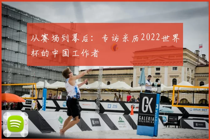 从赛场到幕后：专访亲历2022世界杯的中国工作者