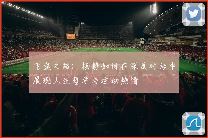飞盘之路：杨静如何在深度对话中展现人生哲学与运动热情