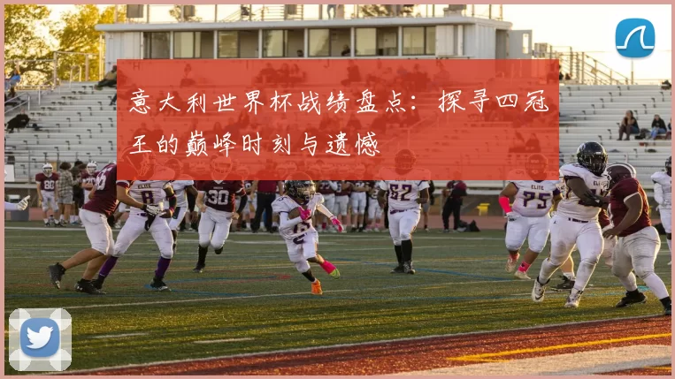 意大利世界杯战绩盘点:探寻四冠王的巅峰时刻与遗憾