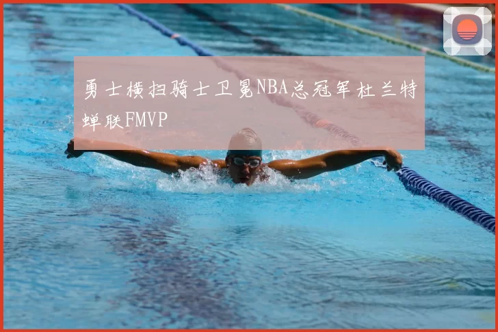 勇士横扫骑士卫冕NBA总冠军杜兰特蝉联FMVP