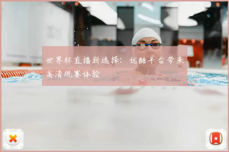 世界杯直播新选择:优酷平台带来高清观赛体验