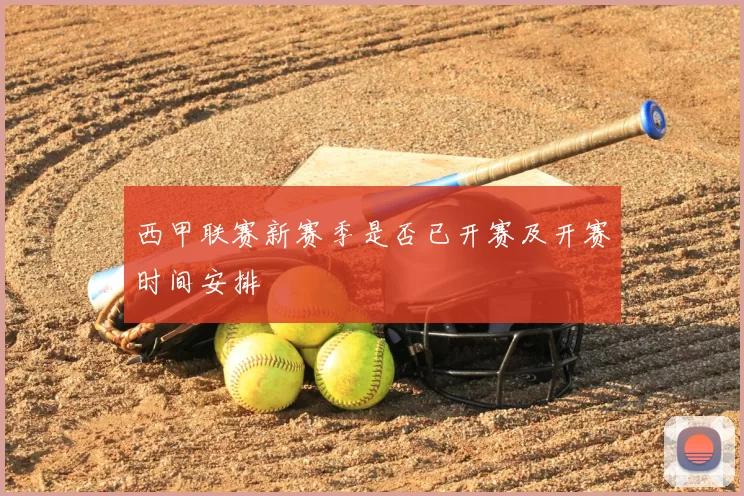 西甲联赛新赛季是否已开赛及开赛时间安排