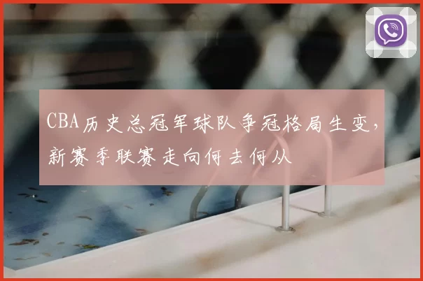 CBA历史总冠军球队争冠格局生变,新赛季联赛走向何去何从