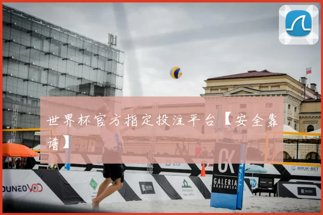 世界杯官方指定投注平台【安全靠谱】