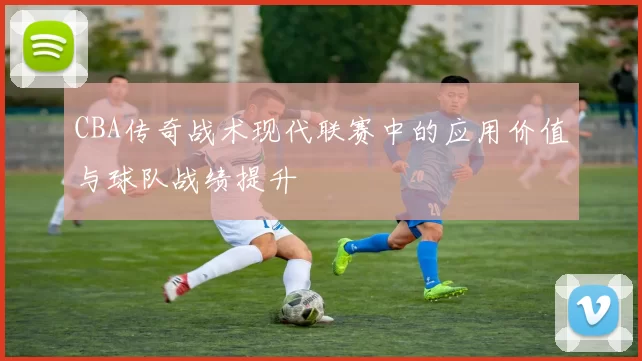 CBA传奇战术现代联赛中的应用价值与球队战绩提升