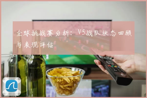 全球挑战赛分析：V5战队状态回顾与表现评估