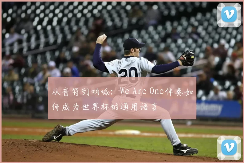 从音符到呐喊：We Are One伴奏如何成为世界杯的通用语言