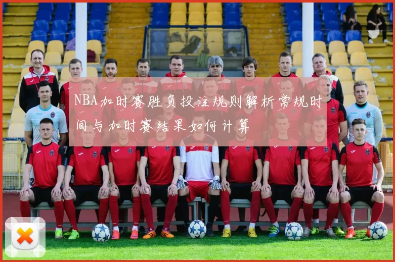 NBA加时赛胜负投注规则解析常规时间与加时赛结果如何计算