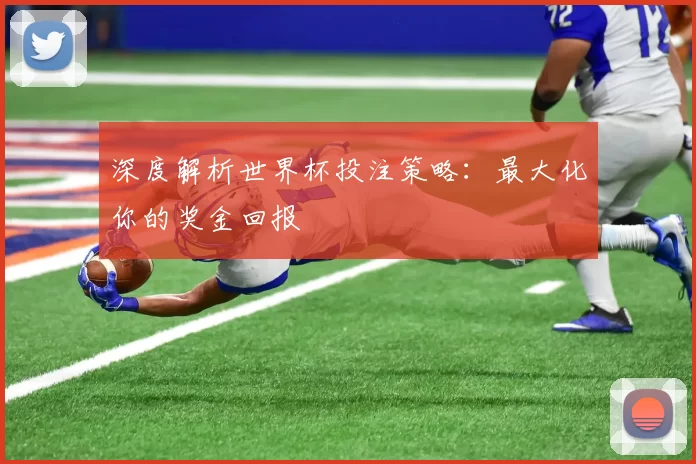 深度解析世界杯投注策略:最大化你的奖金回报