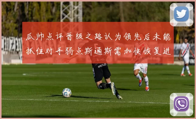 瓜帅点评晋级之路认为领先后未能抓住对手弱点斯通斯需加快恢复进程