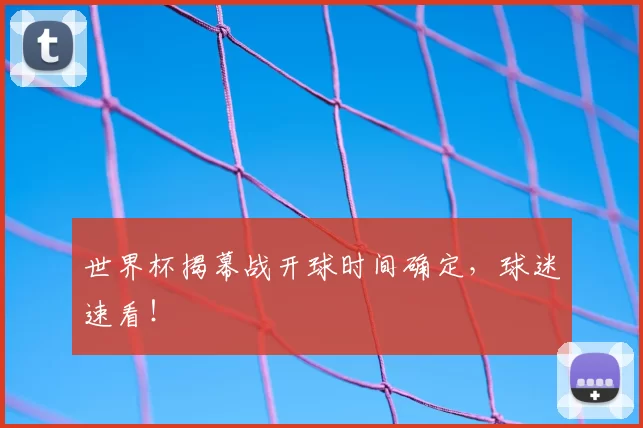 世界杯揭幕战开球时间确定，球迷速看！
