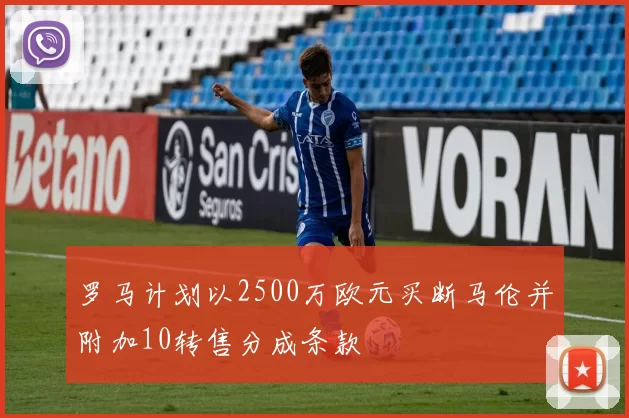 罗马计划以2500万欧元买断马伦并附加10转售分成条款