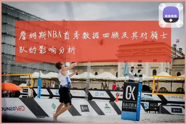 詹姆斯NBA首秀数据回顾及其对骑士队的影响分析