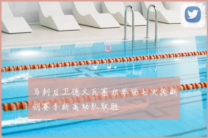马刺后卫德文瓦塞尔单场七次抢断创赛季新高助队取胜