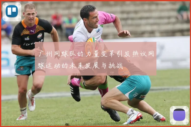 广州网球队的力量变革引发热议网球运动的未来发展与挑战