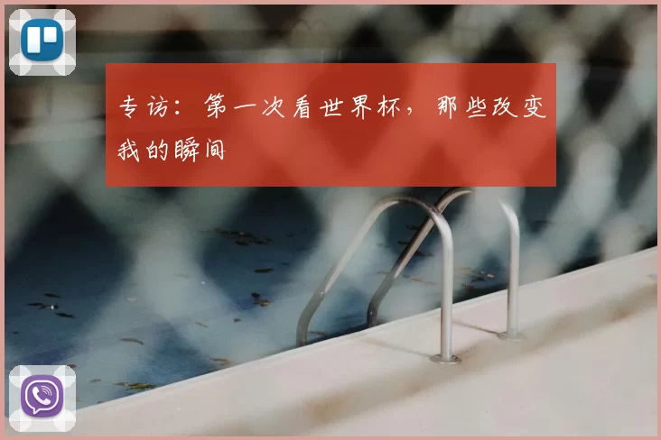 专访:第一次看世界杯,那些改变我的瞬间