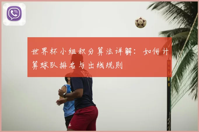 世界杯小组积分算法详解:如何计算球队排名与出线规则
