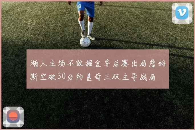 湖人主场不敌掘金季后赛出局詹姆斯空砍30分约基奇三双主导战局