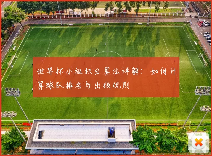 世界杯小组积分算法详解：如何计算球队排名与出线规则