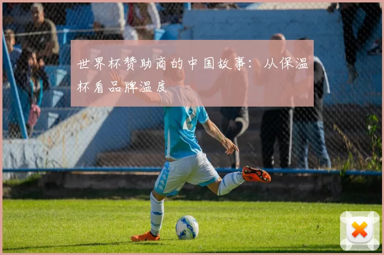 世界杯赞助商的中国故事:从保温杯看品牌温度